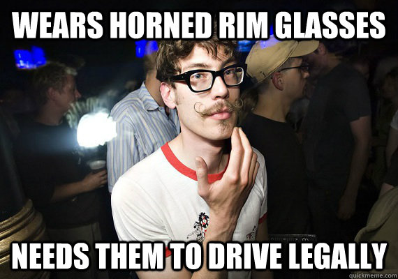 Wears Horned rim glasses Needs them to drive legally - Wears Horned rim glasses Needs them to drive legally  Reasonable Hipster