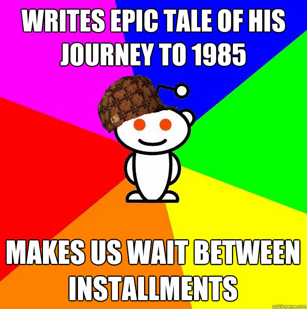 writes epic tale of his journey to 1985 makes us wait between installments  Scumbag Redditor