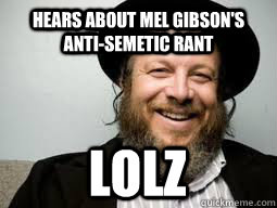 Hears about Mel Gibson's anti-semetic rant lolz  Good Guy Rabbi