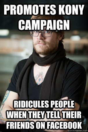 Promotes Kony campaign  Ridicules people when they tell their friends on facebook   Hipster Barista