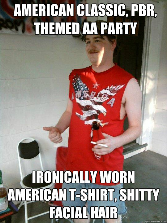 American Classic, PBR, themed AA party Ironically worn American T-Shirt, shitty facial hair  Redneck Randal