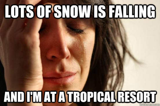Lots of snow is falling and i'm at a tropical resort  First World Problems