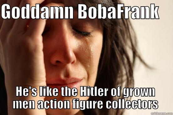 GODDAMN BOBAFRANK     HE'S LIKE THE HITLER OF GROWN MEN ACTION FIGURE COLLECTORS First World Problems