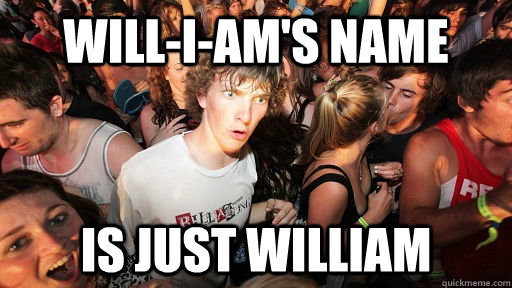 Will-I-AM's name is just william  Sudden Clarity Clarence