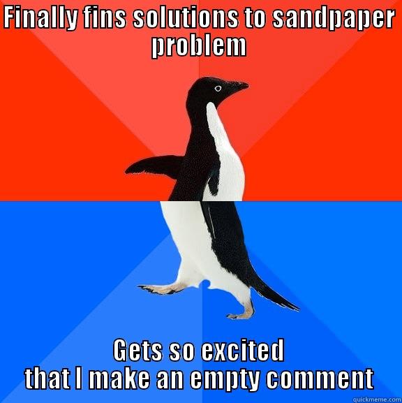 FINALLY FINS SOLUTIONS TO SANDPAPER PROBLEM GETS SO EXCITED THAT I MAKE AN EMPTY COMMENT Socially Awesome Awkward Penguin