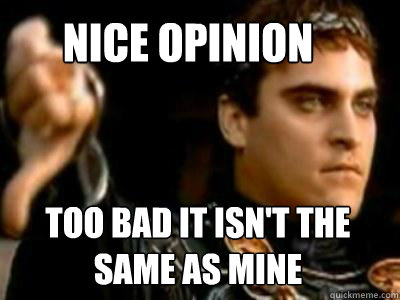 Nice opinion Too bad it isn't the same as mine  Downvoting Roman
