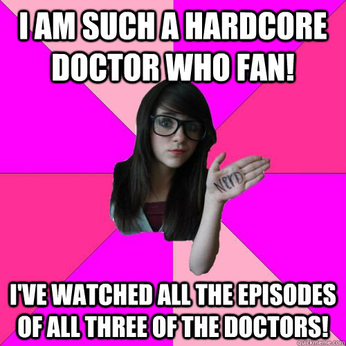 I am such a hardcore Doctor Who fan! I've watched all the episodes of all three of The Doctors!  Fake Nerd Girl