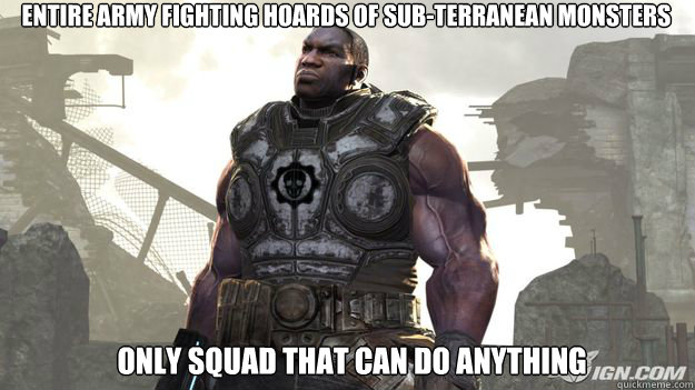 Entire Army fighting hoards of sub-terranean monsters  Only squad that can do anything - Entire Army fighting hoards of sub-terranean monsters  Only squad that can do anything  Gears Logic