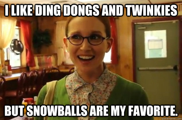 i like ding dongs and twinkies but snowballs are my favorite.  Sexually Oblivious Female