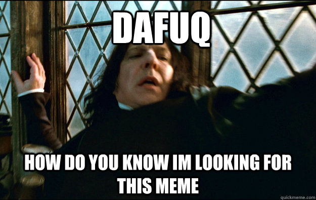  dafuq  how do you know im looking for this meme  Snape Dafuq