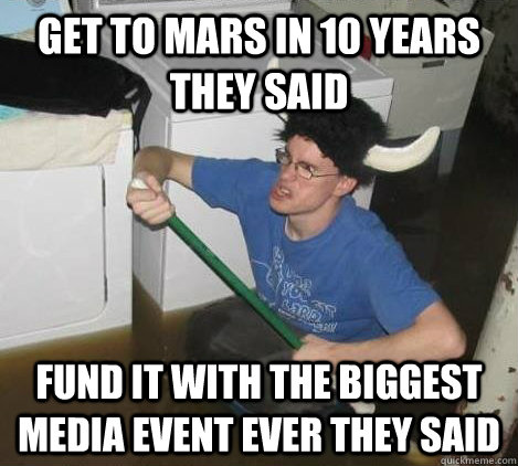 Get to mars in 10 years they said fund it with the biggest media event ever they said  They said
