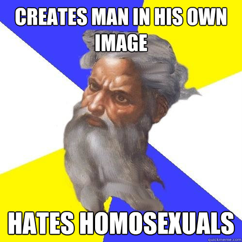 Creates man in his own image Hates homosexuals   Advice God