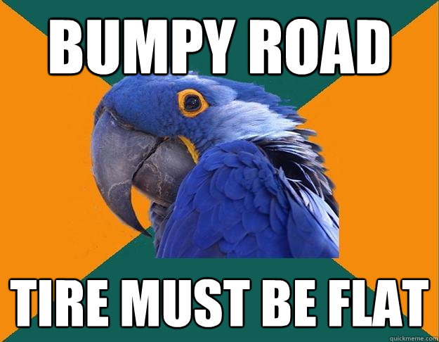 BUMPY ROAD TIRE MUST BE FLAT - BUMPY ROAD TIRE MUST BE FLAT  Paranoid parrot flat tire
