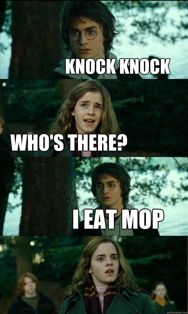 Knock Knock Who's there? I eat mop   Horny Harry