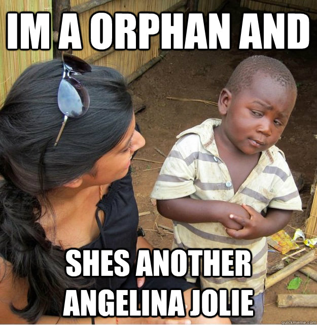 im a orphan and shes another angelina jolie  Skeptical Third World Kid