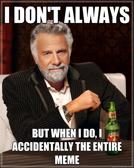 I don't always But when I do, I accidentally the entire meme   Dos Equis man