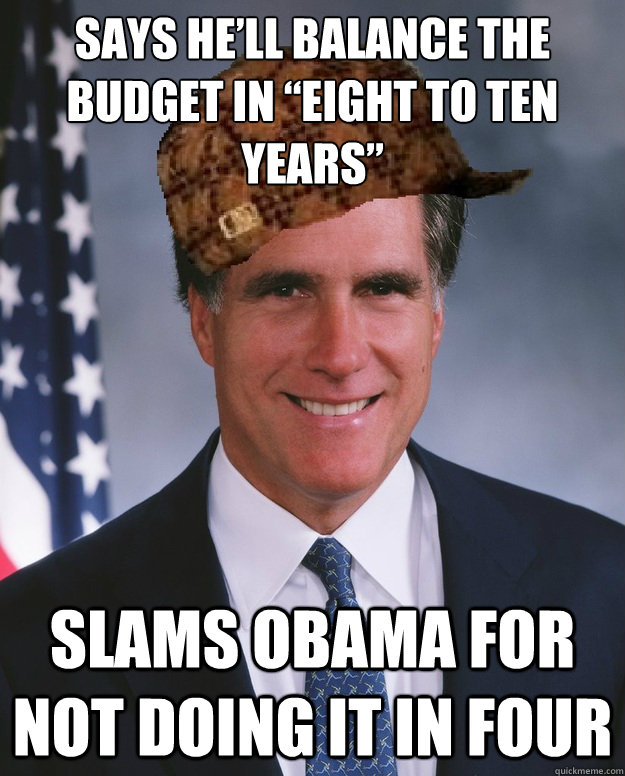 says he’ll balance the budget in “Eight to ten years” slams Obama for not doing it in four   Scumbag Romney