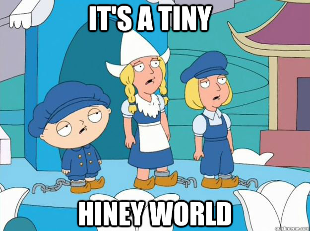 It's a tiny  Hiney world  