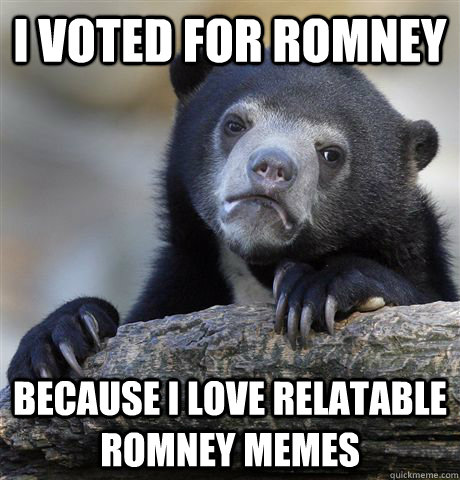 i voted for romney because i love relatable Romney memes  Confession Bear