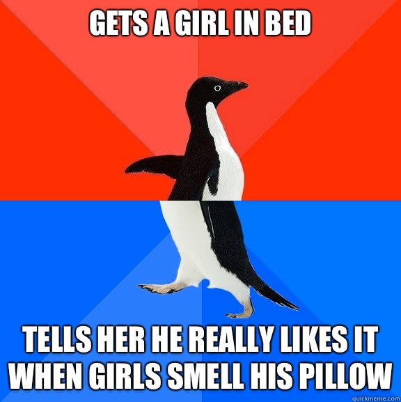 Gets a girl in bed Tells her he really likes it when girls smell his pillow  Socially Awesome Awkward Penguin