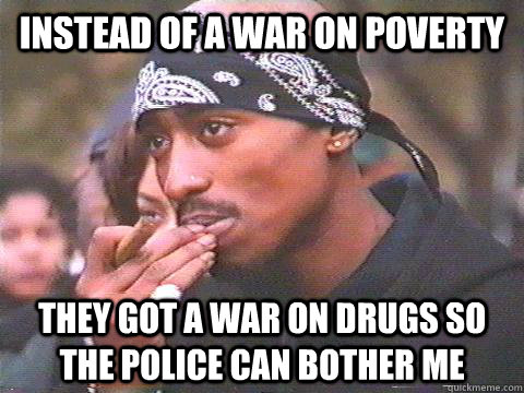 Instead of a war on poverty They got a war on drugs so the police can bother me - Instead of a war on poverty They got a war on drugs so the police can bother me  Misc