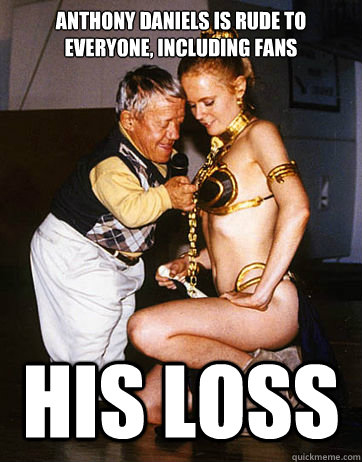 Anthony Daniels is rude to everyone, including fans his loss - Anthony Daniels is rude to everyone, including fans his loss  Its good to be Kenny Baker