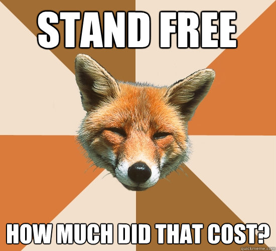 Stand free  How much did that cost?  Condescending Fox