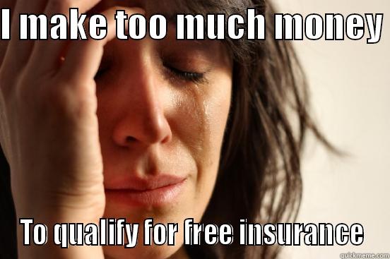 Overheard during insurance meeting... - I MAKE TOO MUCH MONEY  TO QUALIFY FOR FREE INSURANCE First World Problems