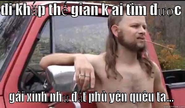 ĐI KHẮP THẾ GIAN K AI TÌM ĐƯỢC  GÁI XINH NHƯ ĐẤT PHÙ YÊN QUÊU TA... Almost Politically Correct Redneck