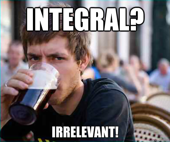 Integral? Irrelevant!  Lazy College Senior