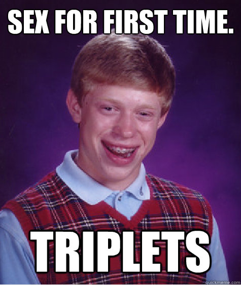 Sex for first time. triplets  Bad Luck Brian