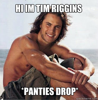 Hi Im tim riggins  *panties drop*  