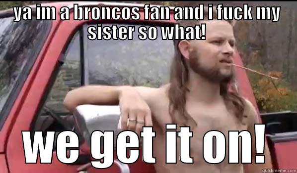 ya im a broncos fan!? - YA IM A BRONCOS FAN AND I FUCK MY SISTER SO WHAT! WE GET IT ON! Almost Politically Correct Redneck