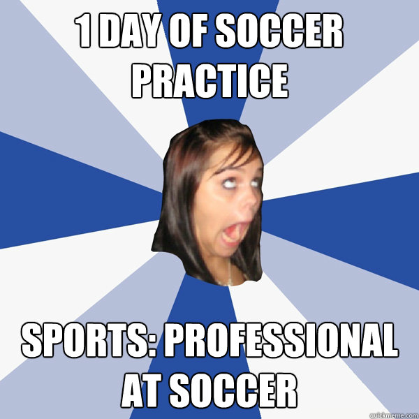1 day of soccer practice sports: professional at soccer  Annoying Facebook Girl