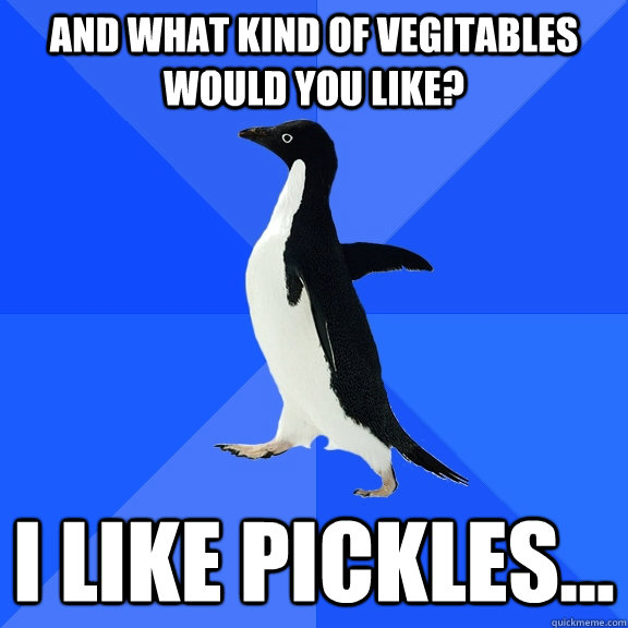 And what kind of vegitables would you like? I like Pickles...  Socially Awkward Penguin