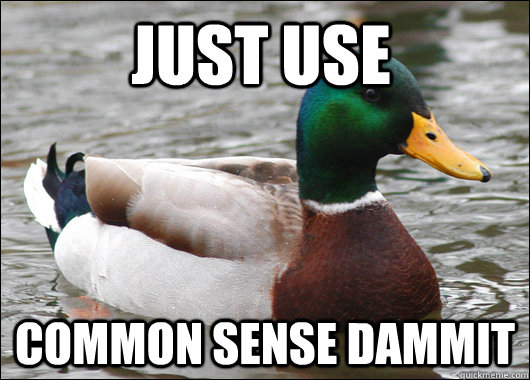 just use  common sense dammit - just use  common sense dammit  Actual Advice Mallard