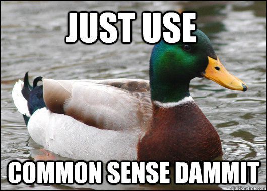 just use  common sense dammit  Actual Advice Mallard