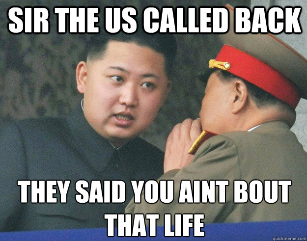 Sir the us called back they said you aint bout that life  Hungry Kim Jong Un