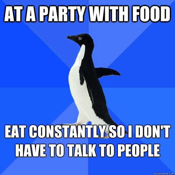 At a party with food Eat constantly so I don't have to talk to people  Socially Awkward Penguin