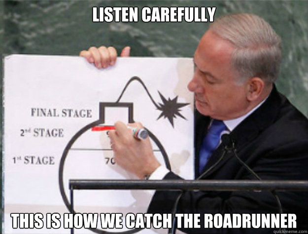 listen carefully this is how we catch the roadrunner - listen carefully this is how we catch the roadrunner  Benjamin Netanyahu