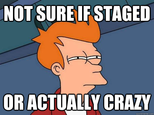 Not sure if staged Or actually crazy  Futurama Fry