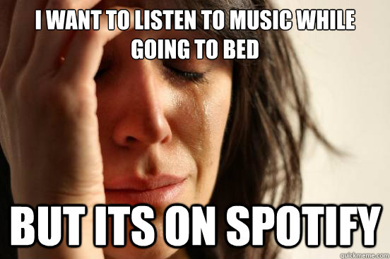 I want to listen to music while going to bed but its on spotify  First World Problems