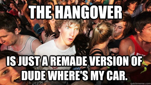 The Hangover Is just a remade version of Dude where's my car.  Sudden Clarity Clarence