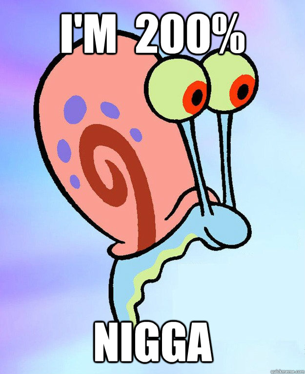 I'm  200% Nigga  Gary the Snail