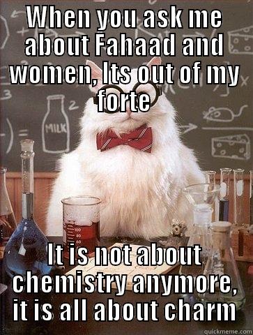 WHEN YOU ASK ME ABOUT FAHAAD AND WOMEN, ITS OUT OF MY FORTE IT IS NOT ABOUT CHEMISTRY ANYMORE, IT IS ALL ABOUT CHARM Chemistry Cat