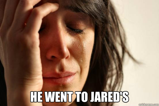  He went to Jared's  First World Problems
