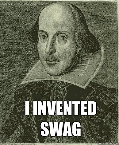  I Invented swag -  I Invented swag  Theatre major shakespeare