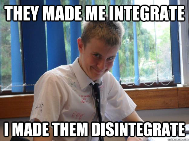 They made me integrate I made them disintegrate  - They made me integrate I made them disintegrate   Misc