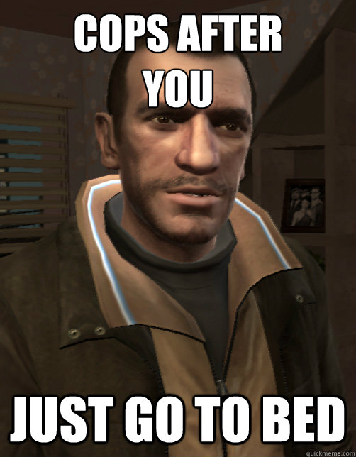 Cops after
You Just Go to bed - Cops after
You Just Go to bed  Niko Bellic