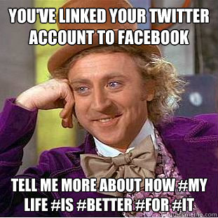 You've linked your twitter account to facebook tell me more about how #my life #is #better #for #it  Condescending Wonka